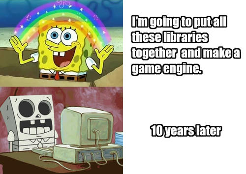 SpongeBob, happy: I'm going to put all these libraries together and make a game engine! SpongeBob, skeletalized: 10 years later...